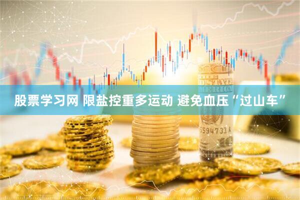 股票学习网 限盐控重多运动 避免血压“过山车”