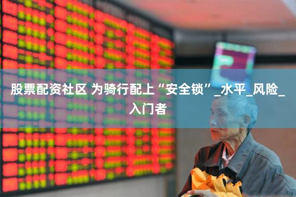股票配资社区 为骑行配上“安全锁”_水平_风险_入门者