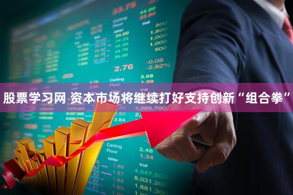 股票学习网 资本市场将继续打好支持创新“组合拳”