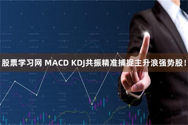 股票学习网 MACD KDJ共振精准捕捉主升浪强势股！