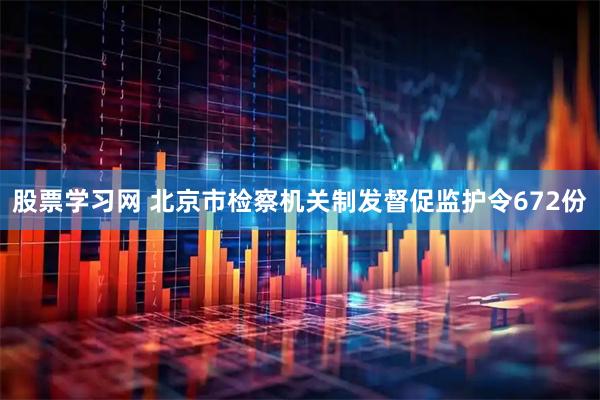 股票学习网 北京市检察机关制发督促监护令672份