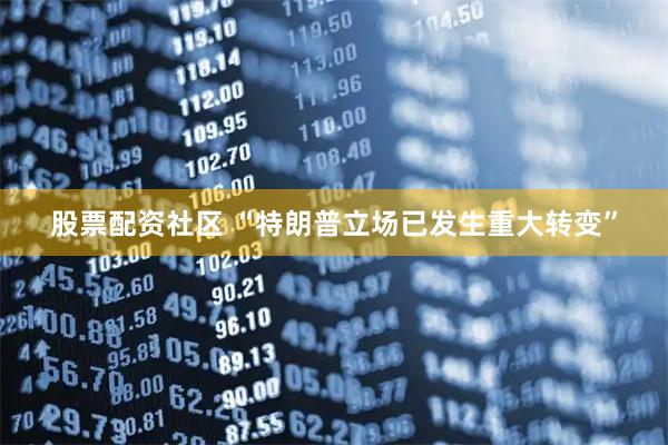 股票配资社区 “特朗普立场已发生重大转变”