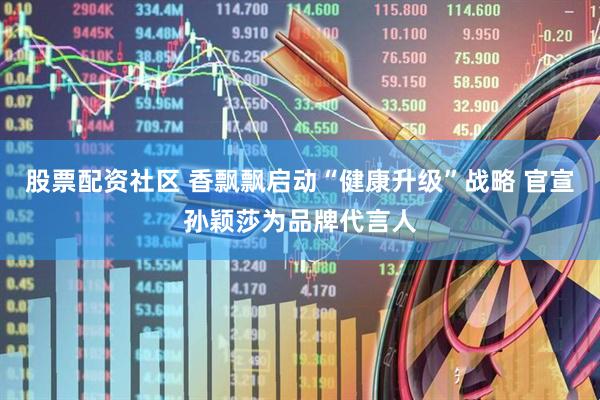 股票配资社区 香飘飘启动“健康升级”战略 官宣孙颖莎为品牌代言人