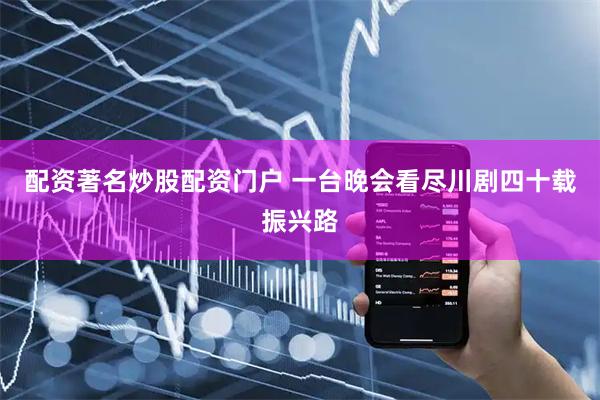 配资著名炒股配资门户 一台晚会看尽川剧四十载振兴路