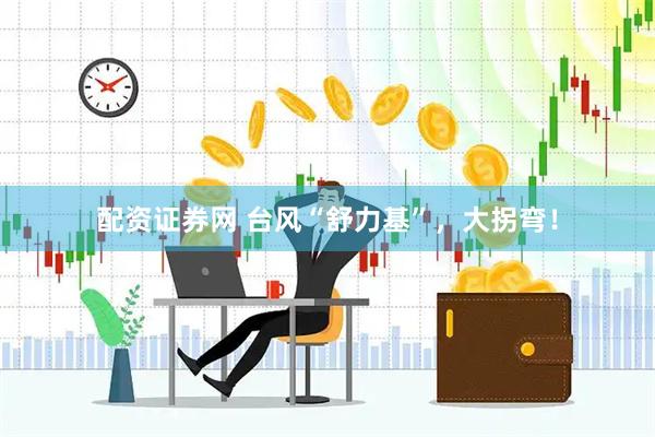 配资证券网 台风“舒力基”，大拐弯！