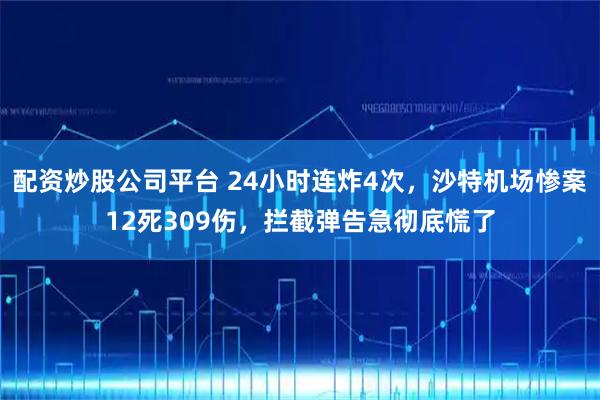 配资炒股公司平台 24小时连炸4次，沙特机场惨案12死309伤，拦截弹告急彻底慌了
